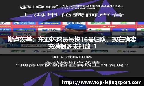 斯卢茨基：东亚杯球员最快16号归队，现在确实充满很多未知数_1