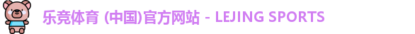 乐竞体育 (中国)官方网站 - LEJING SPORTS